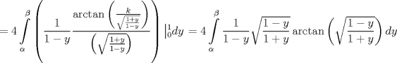 TEX: $$<br /> = 4\int\limits_\alpha ^\beta  {\left( {\frac{1}<br />{{1 - y}}\frac{{\arctan \left( {\frac{k}<br />{{\sqrt {\frac{{1 + y}}<br />{{1 - y}}} }}} \right)}}<br />{{\left( {\sqrt {\frac{{1 + y}}<br />{{1 - y}}} } \right)}}} \right)\left| {_0^1 dy} \right.}  = 4\int\limits_\alpha ^\beta  {\frac{1}<br />{{1 - y}}\sqrt {\frac{{1 - y}}<br />{{1 + y}}} \arctan \left( {\sqrt {\frac{{1 - y}}<br />{{1 + y}}} } \right)dy} <br />$$