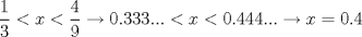 TEX: $$  \frac{1}{3} < x< \frac{4}{9}\rightarrow 0.333...< x< 0.444...\rightarrow x=0.4  $$