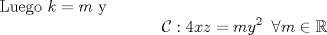 TEX: Luego $k=m$ y $${\cal C}: 4xz = my^2\;\; \forall m\in\mathbb{R}$$