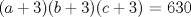 TEX: $(a+3)(b+3)(c+3)$ = 630