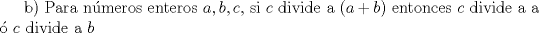 TEX: b) Para nmeros enteros $a, b, c$, si $c$ divide a $(a+b)$ entonces $c$ divide a a  $c$ divide a $b$