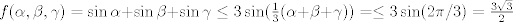 TEX: $f(\alpha,\beta,\gamma)=\sin \alpha+\sin \beta+\sin \gamma \leq 3 \sin (\frac{1}{3}(\alpha+\beta+\gamma))=\leq 3 \sin (2\pi/3)=\frac{3\sqrt{3}}{2}$