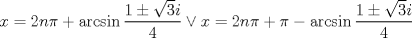 TEX: $$<br />x = 2n\pi  + \arcsin \frac{{1 \pm \sqrt 3 i}}<br />{4} \vee x = 2n\pi  + \pi  - \arcsin \frac{{1 \pm \sqrt 3 i}}<br />{4}<br />$$