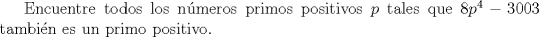 TEX: Encuentre todos los nmeros primos positivos $p$ tales que $8p^4 - 3003$ tambin es un primo positivo.
