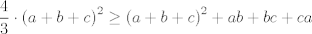 TEX: $$\frac{4}{3}\cdot \left( a+b+c \right)^{2}\ge \left( a+b+c \right)^{2}+ab+bc+ca$$