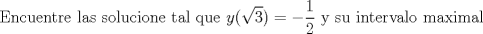 TEX: $$\textup{ Encuentre las solucione tal que }y(\sqrt{3})=-\frac{1}{2}\textup{ y su intervalo maximal}$$