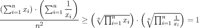 TEX: $\dfrac{\left(\sum_{i=1}^{n}{x_i} \right)\cdot\left( \sum_{i=1}^{n}{\dfrac{1}{x_i}}\right) }{n^2} \ge \left(\sqrt[n] {\prod_{i=1}^{n}{x_i}}\right)\cdot\left(\sqrt[n]{\prod_{i=1}^{n}{\frac{1}{x_i}}}\right)=1$