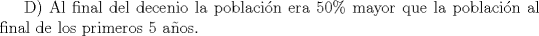 TEX: D) Al final del decenio la poblacin era 50\% mayor que la poblacin al final de los primeros 5 aos.