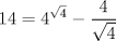 TEX: $$<br />14 = 4^{\sqrt 4 }  - \frac{4}<br />{{\sqrt 4 }}<br />$$