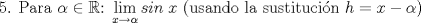 TEX: 5. Para $\alpha \in \mathbb{R}$: $\displaystyle \lim_{x\rightarrow \alpha}sin\;x$ (usando la sustitucin $h=x-\alpha$) 