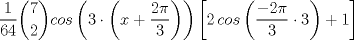 TEX: \[ \frac{1}{64}\binom{7}{2}cos\left (3\cdot \left (x+\frac{2\pi }{3}  \right )  \right )\left [2\, cos\left (\frac{-2\pi }{3}\cdot 3\right )+1\right ]\]