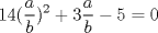 TEX: $$14(\frac{a}{b})^{2}+3\frac{a}{b}-5=0$$