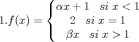 TEX: $1. f(x)=\left\{\begin{matrix}<br /> \alpha x+1\;\;\;si\;x<1&   & \\ <br /> 2\;\;\;si\;x=1&  & \\ <br /> \beta x\;\;\; si\;x>1&  & <br />\end{matrix}\right.$