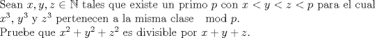 TEX: $ $\\<br />Sean $x,y,z\in\mathbb{N}$ tales que existe un primo $p$ con $x<y<z<p$ para el cual $x^{3}$, $y^{3}$ y $z^{3}$ pertenecen a la misma clase $\mod p$.\\<br />Pruebe que $x^{2}+y^{2}+z^{2}$ es divisible por $x+y+z$.<br />