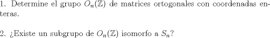 TEX: \noindent 1. Determine el grupo $O_n(\mathbb{Z})$ de matrices ortogonales con coordenadas enteras.<br />\\<br /><br />\noindent 2. Existe un subgrupo de $O_n(\mathbb{Z})$ isomorfo a $S_n$?