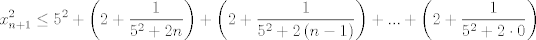 TEX: $$x_{n+1}^{2}\le 5^{2}+\left( 2+\frac{1}{5^{2}+2n} \right)+\left( 2+\frac{1}{5^{2}+2\left( n-1 \right)} \right)+...+\left( 2+\frac{1}{5^{2}+2\cdot 0} \right)$$