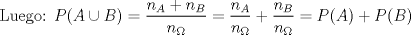 TEX: Luego:  $P(A\cup B)=\dfrac{n_{A}+n_{B}}{n_{\Omega}}=\dfrac{n_{A}}{n_{\Omega}}+\dfrac{n_{B}}{ n_{\Omega}}= P(A) + P(B)$ 