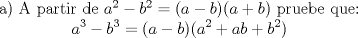 TEX: \begin{center} a) A partir de $a^2-b^2=(a-b)(a+b)$ pruebe que: \\ $ \displaystyle a^3-b^3=(a-b)(a^2+ab+b^2)$ \end{center} 