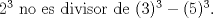 TEX: $2^{3}$ no es divisor de $(3)^{3}-(5)^{3}$.