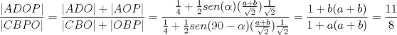 TEX: $$\frac{|ADOP|}{|CBPO|}=\frac{|ADO|+|AOP|}{|CBO|+|OBP|}=\frac{\frac{1}{4}+\frac{1}{2}sen(\alpha )(\frac{a+b}{\sqrt{2}})\frac{1}{\sqrt{2}}}{\frac{1}{4}+\frac{1}{2}sen(90-\alpha)(\frac{a+b}{\sqrt{2}})\frac{1}{\sqrt{2}}}=\frac{1+b(a+b)}{1+a(a+b)}=\frac{11}{8}$$