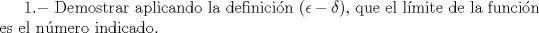 TEX: $1.-$ Demostrar aplicando la definicin $(\epsilon - \delta)$, que el lmite de la funcin es el nmero indicado.