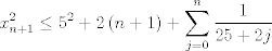 TEX: $$x_{n+1}^{2}\le 5^{2}+2\left( n+1 \right)+\sum\limits_{j=0}^{n}{\frac{1}{25+2j}}$$