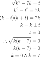 TEX: <br />\begin{equation*}<br />\begin{aligned}<br />\sqrt{k^2-7k}=t \\<br />k^2-t^2=7k     \\ <br />(k-t)(k+t)=7k  \\<br />k=k\pm t  \\<br />t=0 \\<br />\therefore  \sqrt{k(k-7)}=0 \\<br />k(k-7)=0 \\<br />k=0 \wedge k=7<br /> \end{aligned}<br />\end{equation*}