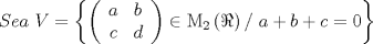 TEX: \[<br />Sea\ V = \left\{ {\left( {\begin{array}{*{20}c}<br />   a & b  \\<br />   c & d  \\<br />\end{array}} \right) \in {\rm M}_2 \left( \Re  \right)/\  a + b + c = 0} \right\}<br />\]<br />