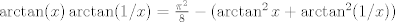 TEX: $\arctan(x)\arctan(1/x)=\frac{\pi^2}{8}-(\arctan^2 x+\arctan^2 (1/x))$