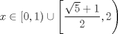 TEX: $$x\in \left[ 0,1 \right)\cup \left[ \frac{\sqrt{5}+1}{2},2 \right)$$