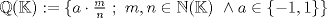 TEX: $\mathbb{Q}(\mathbb{K}):=\{ a\cdot\frac{m}{n} \  ; \ m,n \in \mathbb{N}(\mathbb{K})\ \wedge a \in \{-1,1\} \}$