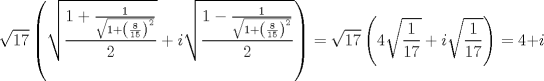 TEX: $$<br />\sqrt {17} \left( {\sqrt {\frac{{1 + \frac{1}<br />{{\sqrt {1 + \left( {\frac{8}<br />{{15}}} \right)^2 } }}}}<br />{2}}  + i\sqrt {\frac{{1 - \frac{1}<br />{{\sqrt {1 + \left( {\frac{8}<br />{{15}}} \right)^2 } }}}}<br />{2}} } \right) = \sqrt {17} \left( {4\sqrt {\frac{1}<br />{{17}}}  + i\sqrt {\frac{1}<br />{{17}}} } \right) = 4 + i<br />$$