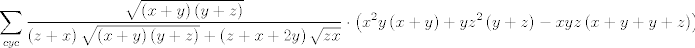 TEX: $$\sum\limits_{cyc}{\frac{\sqrt{\left( x+y \right)\left( y+z \right)}}{\left( z+x \right)\sqrt{\left( x+y \right)\left( y+z \right)}+\left( z+x+2y \right)\sqrt{zx}}\cdot \left( x^{2}y\left( x+y \right)+yz^{2}\left( y+z \right)-xyz\left( x+y+y+z \right) \right)\ge 0}$$