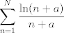 TEX: $\displaystyle  \sum_{n=1}^N \frac{\ln(n+a)}{n+a}$