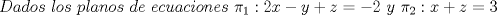 TEX: \[<br />Dados\ los\ planos\ de\ ecuaciones\ \pi _1 :2x - y + z =  - 2\ y\ \pi _2 :x + z = 3<br />\]<br />