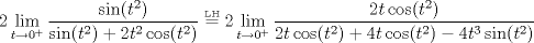 TEX: $$2\displaystyle\lim_{t\rightarrow 0^{+}}\frac{\sin(t^{2})}{\sin(t^{2})+2t^{2}\cos(t^{2})}\overset{\underset{\mathrm{LH}}{}}{=}2\displaystyle\lim_{t\rightarrow 0^{+}}\frac{2t\cos(t^{2})}{2t\cos(t^{2})+4t\cos(t^{2})-4t^{3}\sin(t^{2})}$$