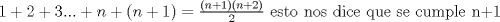 TEX: $1+2+3...+n+(n+1)=\frac{(n+1)(n+2)}{2}$ esto nos dice que se cumple n+1