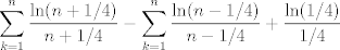 TEX: $$\sum_{k=1}^n \frac{\ln(n+1/4)}{n+1/4}-\sum_{k=1}^n \frac{\ln(n-1/4)}{n-1/4}+\frac{\ln(1/4)}{1/4}$$