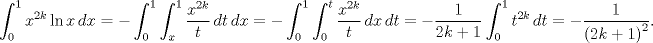 TEX: $$\int_{0}^{1}{{{x}^{2k}}\ln x\,dx}=-\int_{0}^{1}{\int_{x}^{1}{\frac{{{x}^{2k}}}{t}\,dt}\,dx}=-\int_{0}^{1}{\int_{0}^{t}{\frac{{{x}^{2k}}}{t}\,dx}\,dt}=-\frac{1}{2k+1}\int_{0}^{1}{{{t}^{2k}}\,dt}=-\frac{1}{{{(2k+1)}^{2}}}.$$