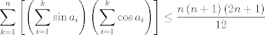 TEX: $$\sum\limits_{k=1}^{n}{\left[ \left( \sum\limits_{i=1}^{k}{\sin a_{i}} \right)\left( \sum\limits_{i=1}^{k}{\cos a_{i}} \right) \right]}\le \frac{n\left( n+1 \right)\left( 2n+1 \right)}{12}$$