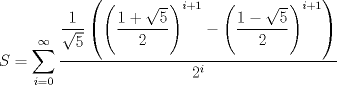 TEX: $S=\displaystyle \sum_{i=0}^{\infty}\dfrac{\dfrac{1}{\sqrt{5}}\left(\left(\dfrac{1+\sqrt{5}}{2}\right)^{i+1}-\left(\dfrac{1-\sqrt{5}}{2}\right)^{i+1}\right)}{2^{i}}$