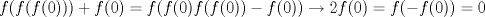 TEX: $$f(f( f(0)))+f(0)=f(f(0)f(f(0))-f(0))\to 2f(0)=f(-f(0))=0$$