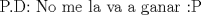 TEX: P.D: No me la va a ganar <img src="style_emoticons/default/tongue.gif" style="vertical-align:middle" emoid=":P" border="0" alt="tongue.gif" />