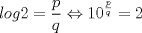 TEX: $log2 = \dfrac{p}{q} \Leftrightarrow 10^{\frac{p}{q}}=2$