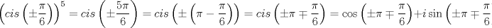 TEX: $$<br />\left( {cis\left( { \pm \frac{\pi }<br />{6}} \right)} \right)^5  = cis\left( { \pm \frac{{5\pi }}<br />{6}} \right) = cis\left( { \pm \left( {\pi  - \frac{\pi }<br />{6}} \right)} \right) = cis\left( { \pm \pi  \mp \frac{\pi }<br />{6}} \right) = \cos \left( { \pm \pi  \mp \frac{\pi }<br />{6}} \right) + i\sin \left( { \pm \pi  \mp \frac{\pi }<br />{6}} \right)<br />$$