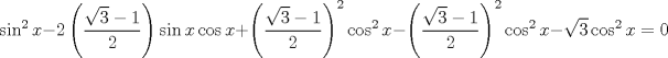 TEX: $$<br />\sin ^2 x - 2\left( {\frac{{\sqrt 3  - 1}}<br />{2}} \right)\sin x\cos x + \left( {\frac{{\sqrt 3  - 1}}<br />{2}} \right)^2 \cos ^2 x - \left( {\frac{{\sqrt 3  - 1}}<br />{2}} \right)^2 \cos ^2 x - \sqrt 3 \cos ^2 x = 0<br />$$