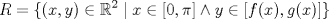 TEX: \[R = \{(x,y)\in\mathbb{R}^2\mid x\in [0,\pi]\wedge y\in [f(x), g(x)]\}\]