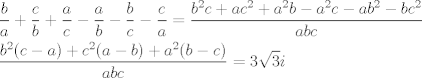 TEX: \[\begin{gathered}<br />  \frac{b}{a} + \frac{c}{b} + \frac{a}{c} - \frac{a}{b} - \frac{b}{c} - \frac{c}{a} = \frac{{{b^2}c + a{c^2} + {a^2}b - {a^2}c - a{b^2} - b{c^2}}}{{abc}} \hfill \\<br />  \frac{{{b^2}(c - a) + {c^2}(a - b) + {a^2}(b - c)}}{{abc}} = 3\sqrt 3 i \hfill \\<br />\end{gathered} \]