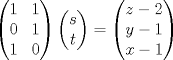 TEX: $\begin{pmatrix}{1}&{1}\\{0} & {1}\\{1} & {0}\end{pmatrix} \begin{pmatrix}s\\t\end{pmatrix} = \begin{pmatrix}{z-2}\\{y-1}\\{x-1}\end{pmatrix}$