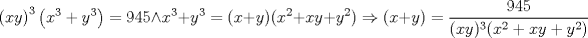 TEX: \[\left ( xy \right )^{3}\left ( x^{3}+y^{3} \right )=945 \wedge x^{3}+y^{3}=(x+y)(x^{2}+xy+y^{2})\Rightarrow (x+y) =\frac{945}{(xy)^{3}(x^{2}+xy+y^{2})}\]<br />